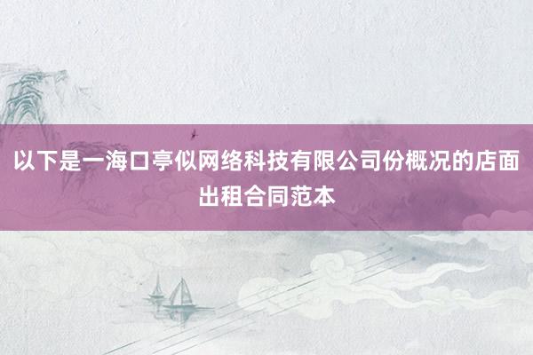 以下是一海口亭似网络科技有限公司份概况的店面出租合同范本