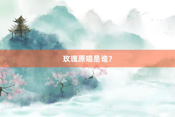 玫瑰原唱是谁？