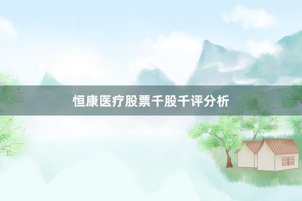 恒康医疗股票千股千评分析