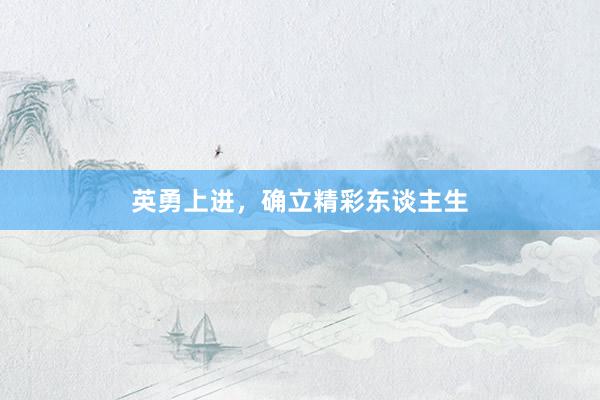 英勇上进，确立精彩东谈主生